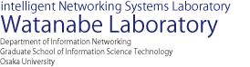 Intelligent Networking Systems Laboratory Watanabe Laboratory | Department of Information Networking Graduate School of Information Science Technology Osaka University